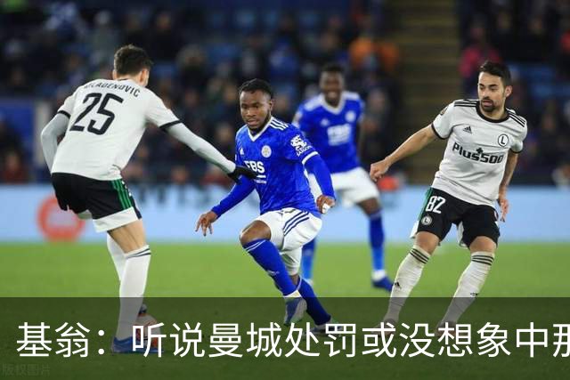 基翁：听说曼城处罚或没想象中那么严重，或许只会被罚巨款